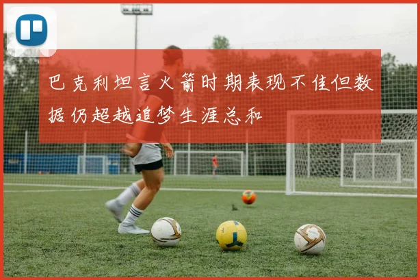 巴克利坦言火箭时期表现不佳但数据仍超越追梦生涯总和