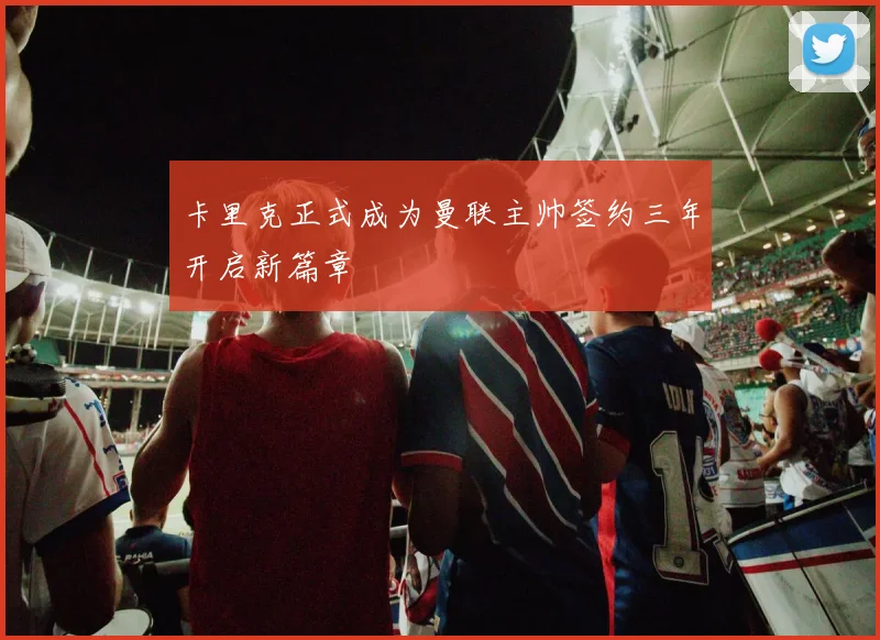 卡里克正式成为曼联主帅签约三年开启新篇章