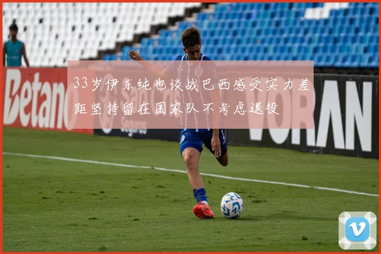 33岁伊东纯也谈战巴西感受实力差距坚持留在国家队不考虑退役
