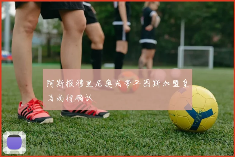 阿斯报穆里尼奥或带平图斯加盟皇马尚待确认