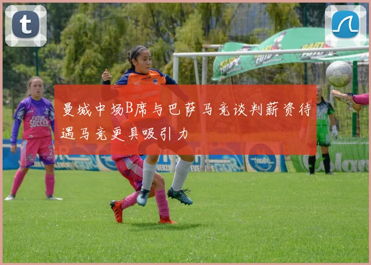 曼城中场B席与巴萨马竞谈判薪资待遇马竞更具吸引力