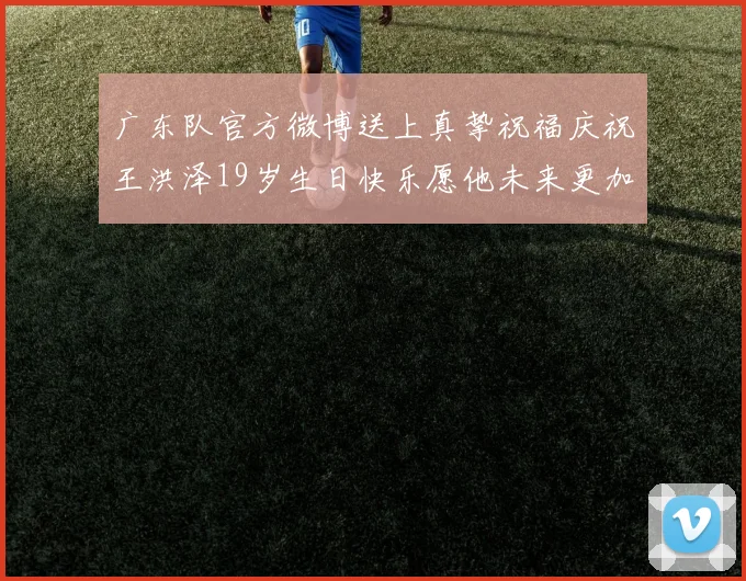 广东队官方微博送上真挚祝福庆祝王洪泽19岁生日快乐愿他未来更加辉煌
