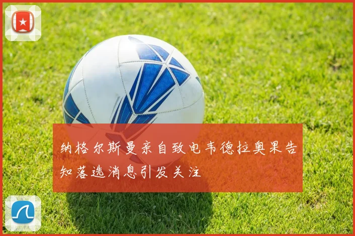 纳格尔斯曼亲自致电韦德拉奥果告知落选消息引发关注