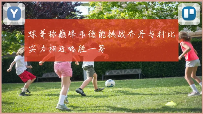 球哥称巅峰韦德能挑战乔丹与科比实力相近略胜一筹