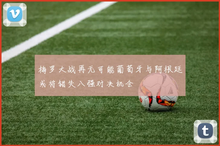 梅罗大战再无可能葡萄牙与阿根廷或将错失八强对决机会