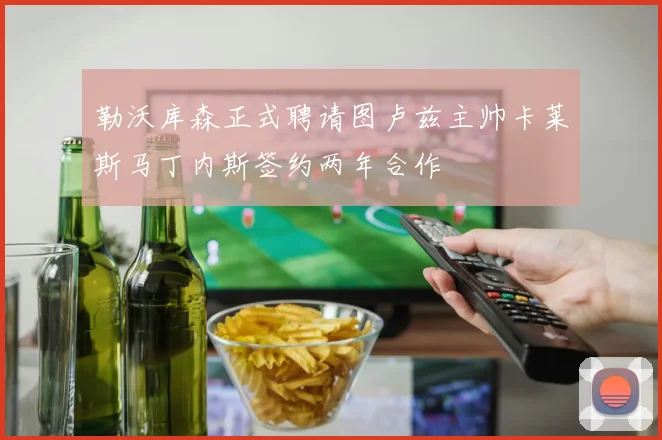 勒沃库森正式聘请图卢兹主帅卡莱斯马丁内斯签约两年合作