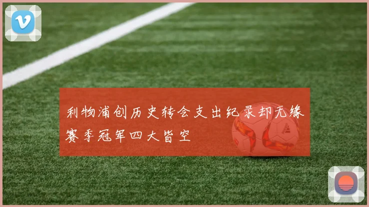 利物浦创历史转会支出纪录却无缘赛季冠军四大皆空