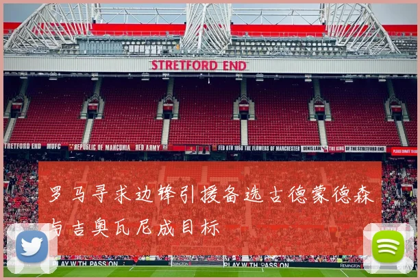 罗马寻求边锋引援备选古德蒙德森与吉奥瓦尼成目标