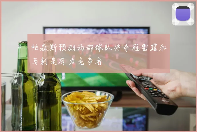 帕森斯预测西部球队将夺冠雷霆和马刺是有力竞争者