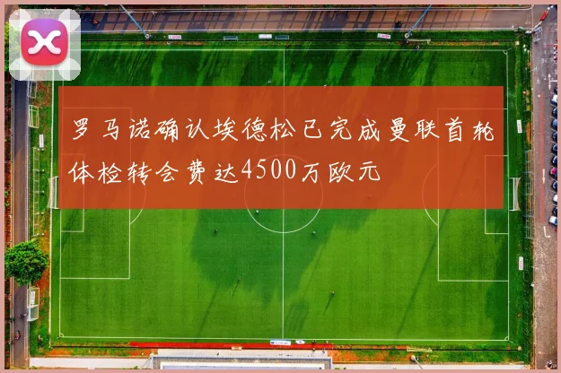 罗马诺确认埃德松已完成曼联首轮体检转会费达4500万欧元