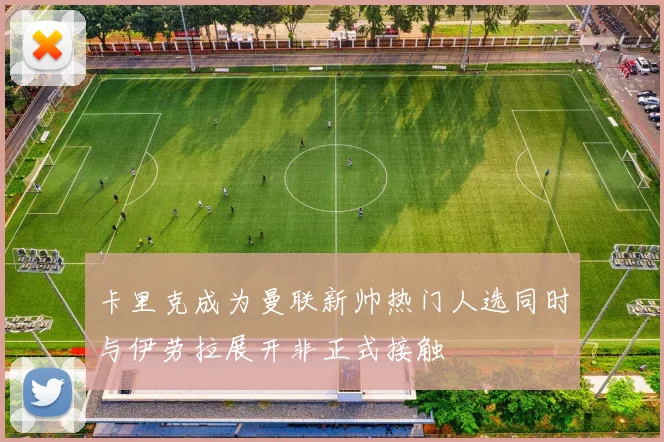 卡里克成为曼联新帅热门人选同时与伊劳拉展开非正式接触