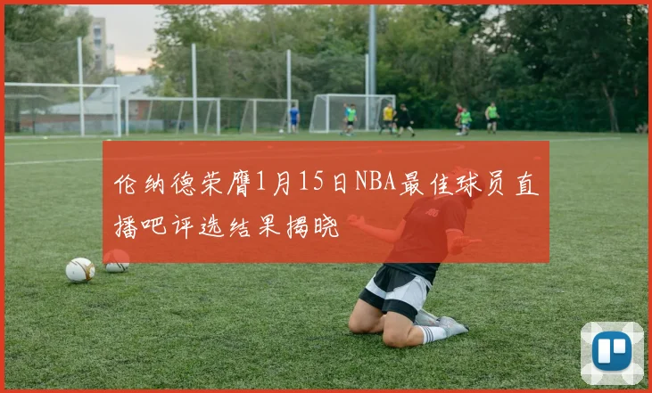 伦纳德荣膺1月15日NBA最佳球员直播吧评选结果揭晓