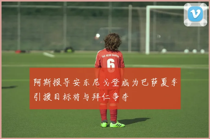 阿斯报导安东尼戈登成为巴萨夏季引援目标将与拜仁争夺
